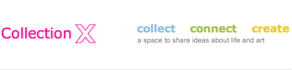 Collection X - a space to share ideas about life and art